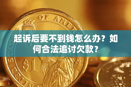 北京起诉后要不到钱怎么办？如何合法追讨欠款？