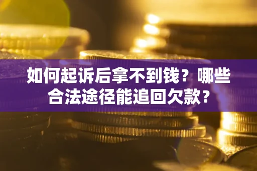 北京如何起诉后拿不到钱？哪些合法途径能追回欠款？