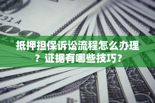 北京抵押担保诉讼流程怎么办理？证据有哪些技巧？