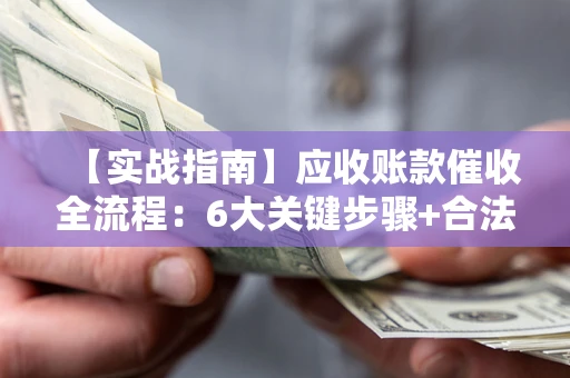 北京【实战指南】应收账款催收全流程：6大关键步骤+合法回款技巧