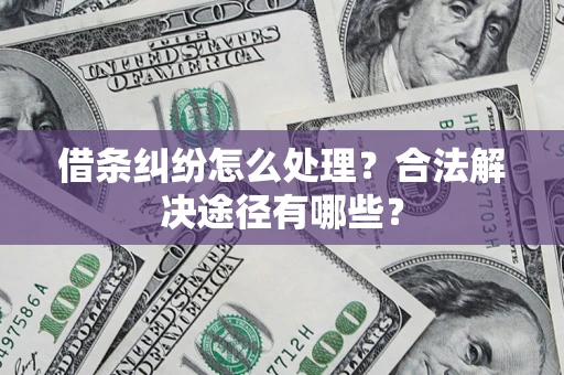 北京借条纠纷怎么处理？合法解决途径有哪些？