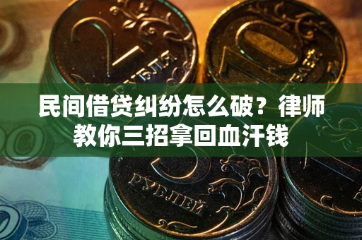 北京民间借贷纠纷怎么破？律师教你三招拿回血汗钱