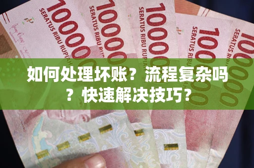 北京如何处理坏账？流程复杂吗？快速解决技巧？