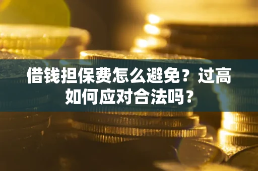 北京借钱担保费怎么避免？过高如何应对合法吗？