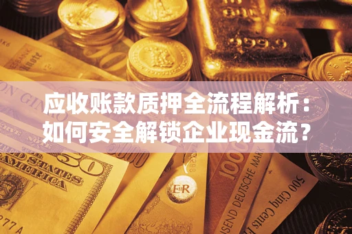 北京应收账款质押全流程解析：如何安全解锁企业现金流？