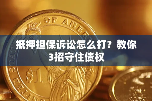 北京抵押担保诉讼怎么打？教你3招守住债权