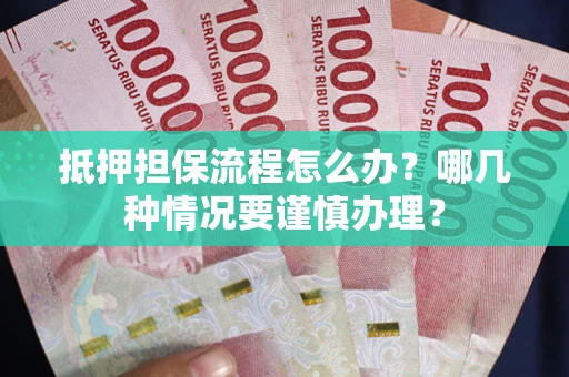 北京抵押担保流程怎么办？哪几种情况要谨慎办理？
