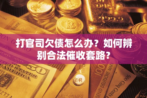 北京打官司欠债怎么办？如何辨别合法催收套路？