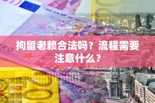 北京拘留老赖合法吗？流程需要注意什么？