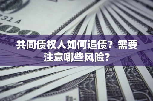 北京共同债权人如何追债？需要注意哪些风险？