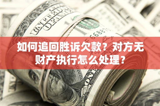 北京如何追回胜诉欠款？对方无财产执行怎么处理？