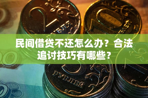 北京民间借贷不还怎么办？合法追讨技巧有哪些？