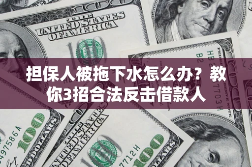 北京担保人被拖下水怎么办？教你3招合法反击借款人