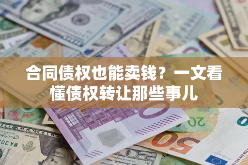 北京合同债权也能卖钱？一文看懂债权转让那些事儿