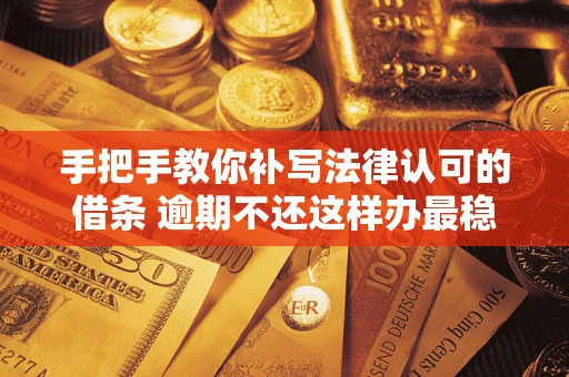 北京手把手教你补写法律认可的借条 逾期不还这样办最稳妥
