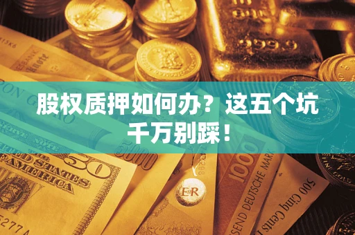 北京股权质押如何办？这五个坑千万别踩！
