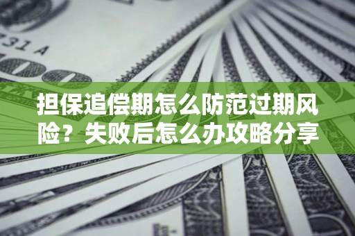 北京担保追偿期怎么防范过期风险？失败后怎么办攻略分享