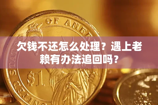 北京欠钱不还怎么处理？遇上老赖有办法追回吗？
