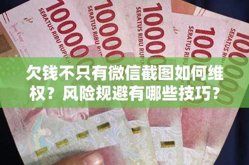 北京欠钱不只有微信截图如何维权？风险规避有哪些技巧？