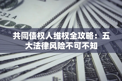 北京共同债权人维权全攻略：五大法律风险不可不知