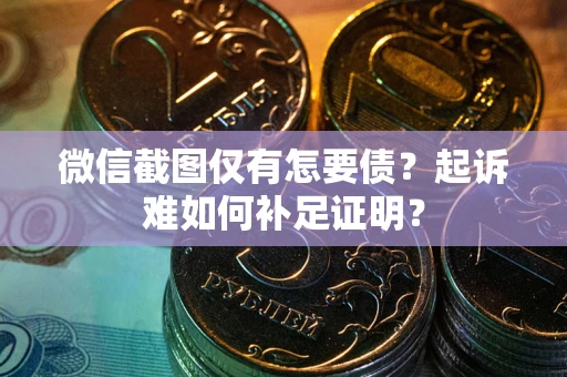 北京微信截图仅有怎要债？起诉难如何补足证明？
