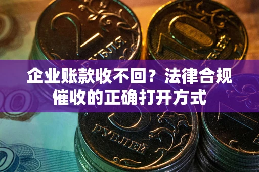 北京企业账款收不回？法律合规催收的正确打开方式