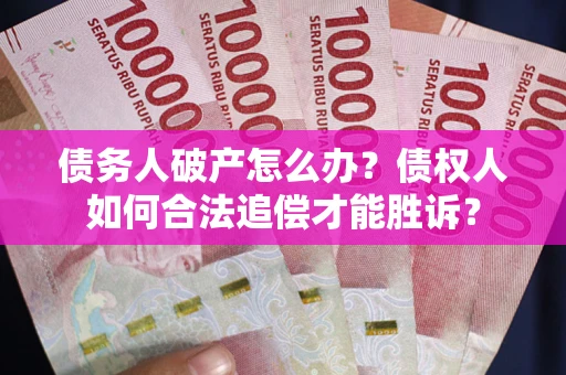 北京债务人破产怎么办？债权人如何合法追偿才能胜诉？