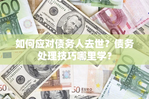 北京如何应对债务人去世？债务处理技巧哪里学？