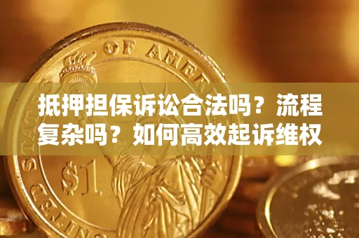 北京抵押担保诉讼合法吗？流程复杂吗？如何高效起诉维权？