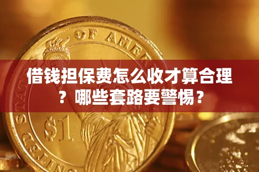 北京借钱担保费怎么收才算合理？哪些套路要警惕？