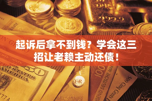 北京起诉后拿不到钱？学会这三招让老赖主动还债！