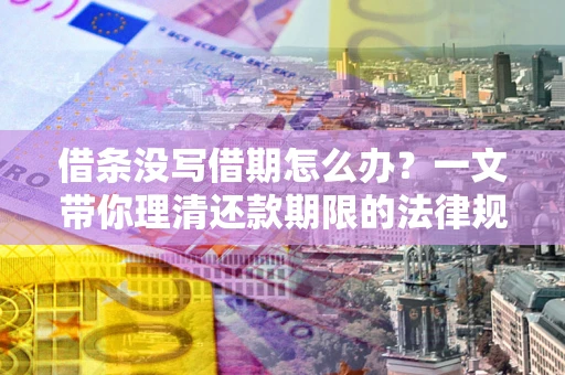 北京借条没写借期怎么办？一文带你理清还款期限的法律规则