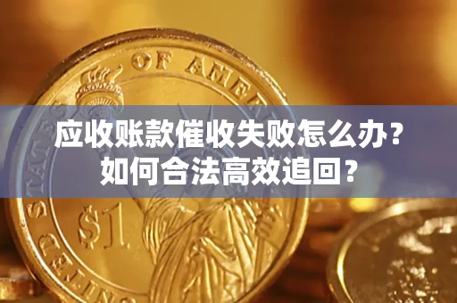 北京应收账款催收失败怎么办？如何合法高效追回？