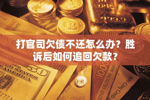 北京打官司欠债不还怎么办？胜诉后如何追回欠款？
