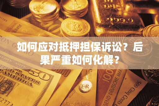 北京如何应对抵押担保诉讼？后果严重如何化解？