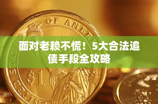 北京面对老赖不慌！5大合法追债手段全攻略
