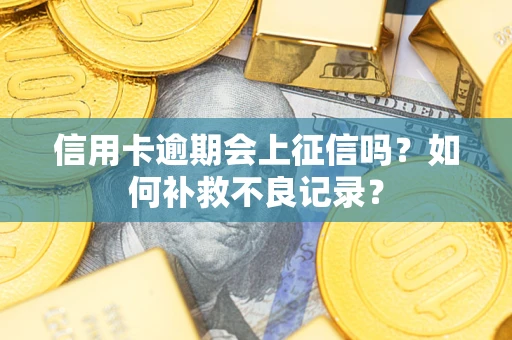 北京信用卡逾期会上征信吗？如何补救不良记录？
