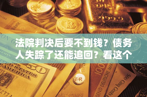 北京法院判决后要不到钱？债务人失踪了还能追回？看这个方法！
