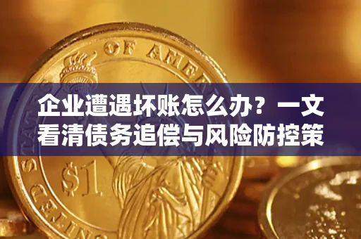 北京企业遭遇坏账怎么办？一文看清债务追偿与风险防控策略