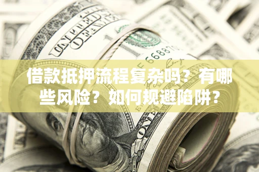 北京借款抵押流程复杂吗？有哪些风险？如何规避陷阱？