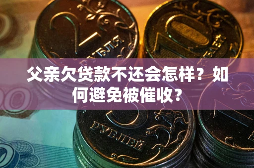 北京父亲欠贷款不还会怎样？如何避免被催收？