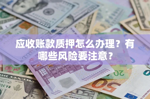 北京应收账款质押怎么办理？有哪些风险要注意？