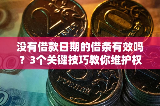 北京没有借款日期的借条有效吗？3个关键技巧教你维护权益