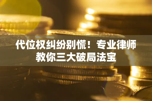 北京代位权纠纷别慌！专业律师教你三大破局法宝