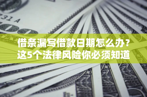 北京借条漏写借款日期怎么办？这5个法律风险你必须知道