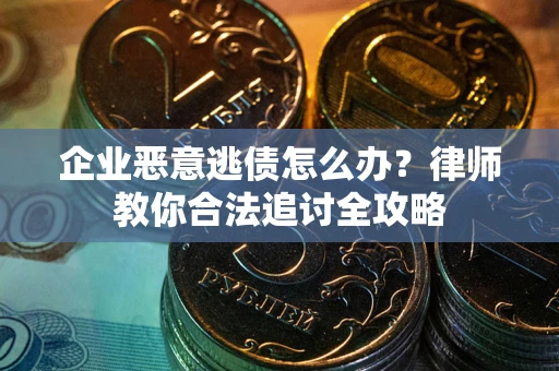 北京企业恶意逃债怎么办？律师教你合法追讨全攻略