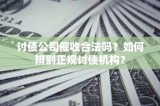 北京讨债公司催收合法吗？如何辨别正规讨债机构？