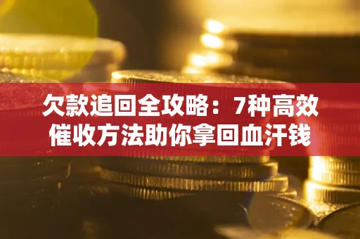 北京欠款追回全攻略：7种高效催收方法助你拿回血汗钱