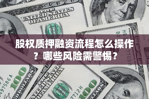 北京股权质押融资流程怎么操作？哪些风险需警惕？