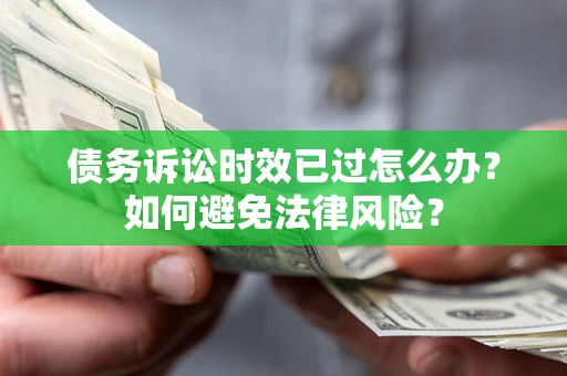 北京债务诉讼时效已过怎么办？如何避免法律风险？